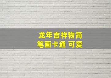 龙年吉祥物简笔画卡通 可爱